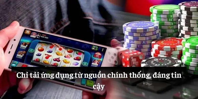 Chỉ tải ứng dụng từ nguồn chính thống, đáng tin cậy