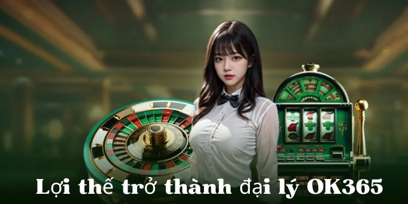 Trở thành đại lý OK365 bạn sẽ nhận về rất nhiều lợi thế