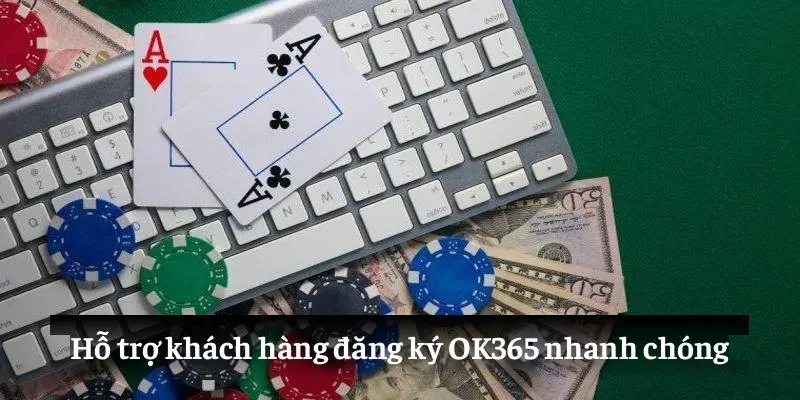 Hỗ trợ khách hàng đăng ký OK365 nhanh chóng