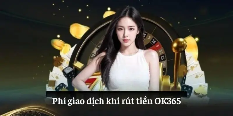 Phí giao dịch khi rút tiền OK365