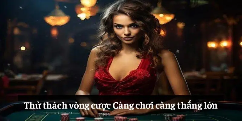 Thử thách vòng cược: Càng chơi càng thắng lớn